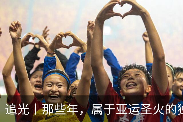 追光丨那些年，属于亚运圣火的独特浪漫